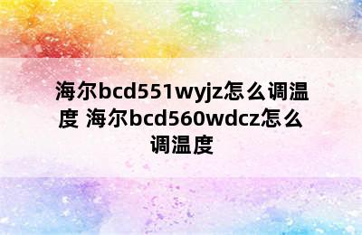 海尔bcd551wyjz怎么调温度 海尔bcd560wdcz怎么调温度